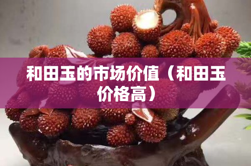 和田玉的市場價值（和田玉價格高）