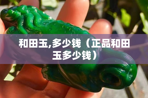 和田玉,多少錢（正品和田玉多少錢）