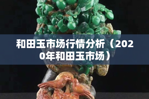 和田玉市場行情分析（2020年和田玉市場）