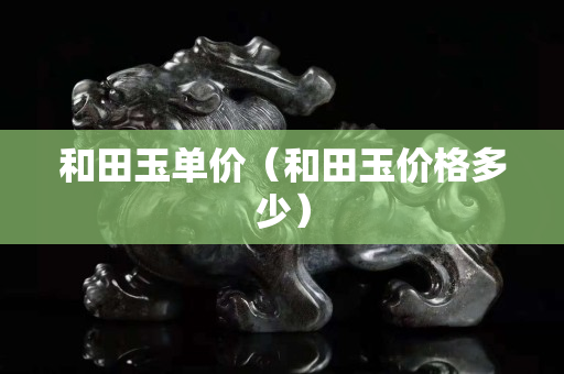 和田玉單價（和田玉價格多少）