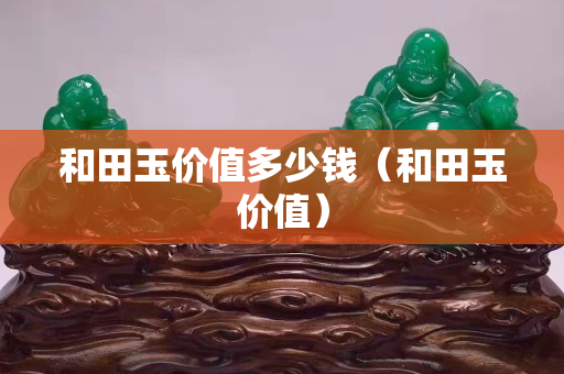 和田玉價值多少錢（和田玉價值）