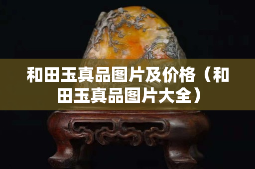 和田玉真品圖片及價格（和田玉真品圖片大全）