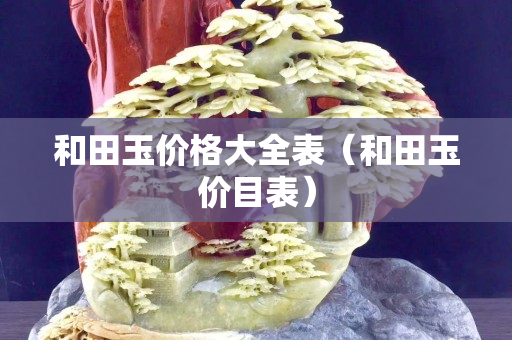 和田玉價(jià)格大全表（和田玉價(jià)目表）