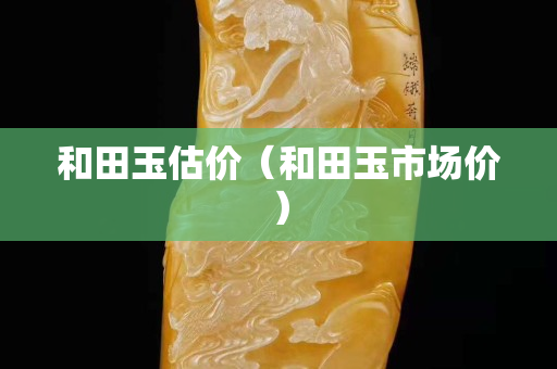 和田玉估價（和田玉市場價）