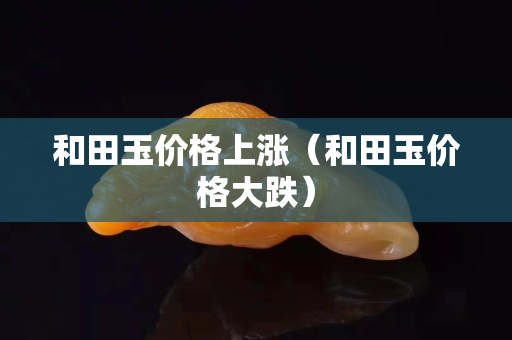和田玉價格上漲（和田玉價格大跌）