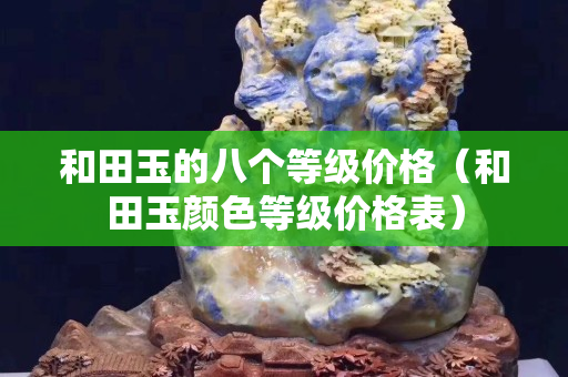 和田玉的八個(gè)等級(jí)價(jià)格（和田玉顏色等級(jí)價(jià)格表）