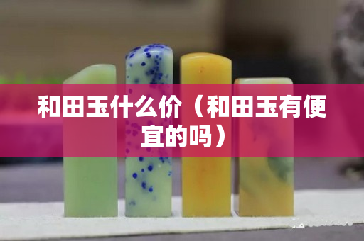 和田玉什么價（和田玉有便宜的嗎）