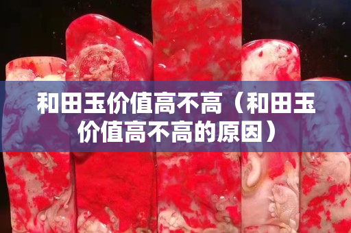 和田玉價值高不高（和田玉價值高不高的原因）