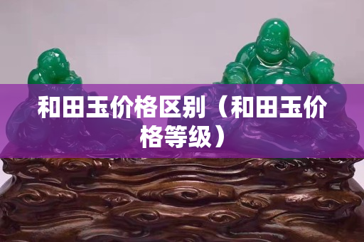 和田玉價格區別（和田玉價格等級）