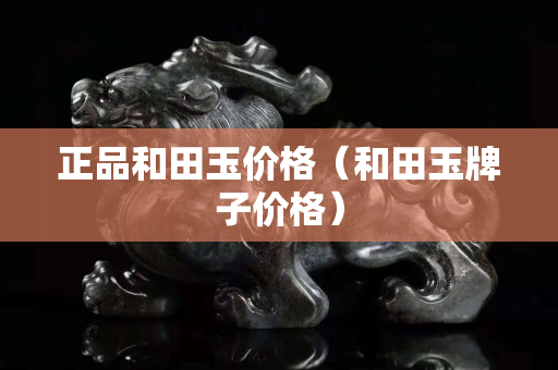 正品和田玉價(jià)格（和田玉牌子價(jià)格）