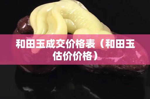和田玉成交價格表（和田玉估價價格）