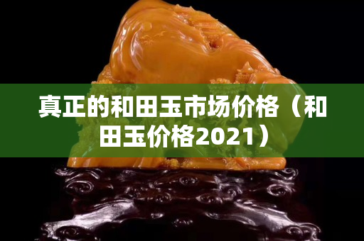真正的和田玉市場價格（和田玉價格2021）