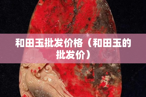 和田玉批發價格（和田玉的批發價）