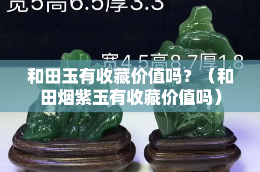 和田玉有收藏價值嗎？（和田煙紫玉有收藏價值嗎）