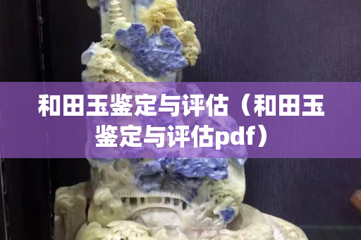 和田玉鑒定與評估（和田玉鑒定與評估pdf）
