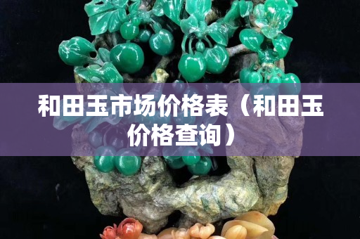 和田玉市場價格表（和田玉價格查詢）
