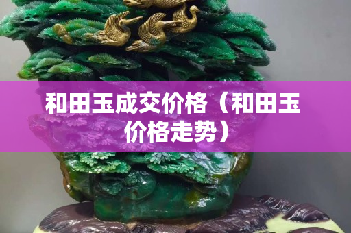 和田玉成交價格（和田玉 價格走勢）