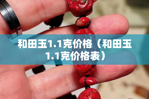 和田玉1.1克價格（和田玉1.1克價格表）