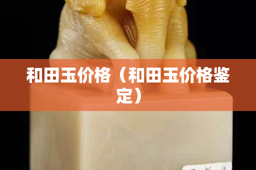 和田玉價格（和田玉價格鑒定）