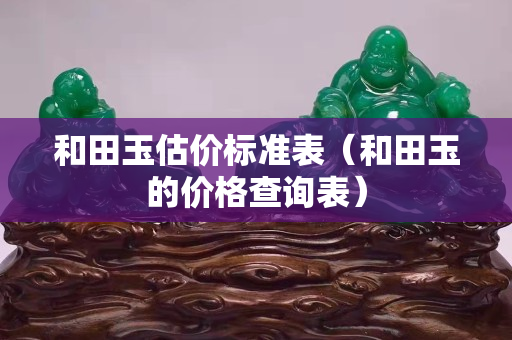 和田玉估價標準表（和田玉的價格查詢表）