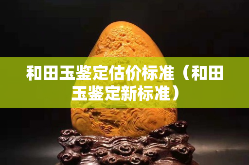 和田玉鑒定估價標準（和田玉鑒定新標準）