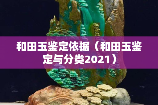 和田玉鑒定依據（和田玉鑒定與分類2021）