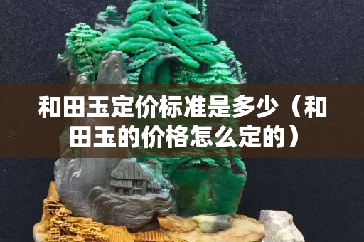 和田玉定價標準是多少（和田玉的價格怎么定的）