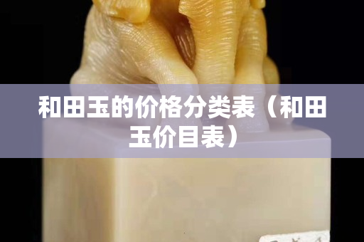 和田玉的價格分類表（和田玉價目表）