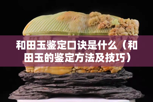 和田玉鑒定口訣是什么（和田玉的鑒定方法及技巧）