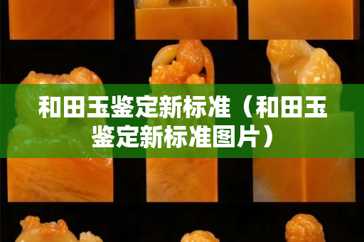 和田玉鑒定新標準（和田玉鑒定新標準圖片）