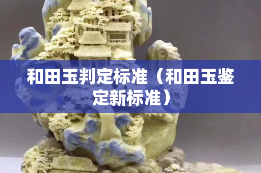 和田玉判定標(biāo)準(zhǔn)（和田玉鑒定新標(biāo)準(zhǔn)）