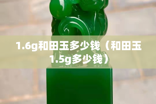 1.6g和田玉多少錢（和田玉1.5g多少錢）