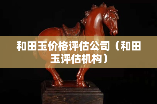 和田玉價格評估公司（和田玉評估機構）