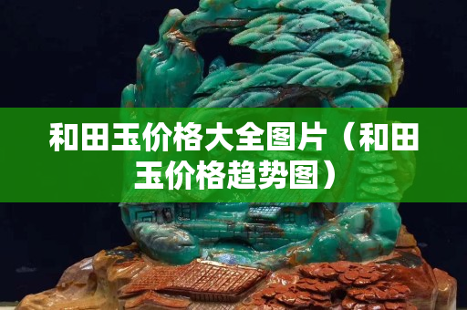 和田玉價格大全圖片（和田玉價格趨勢圖）