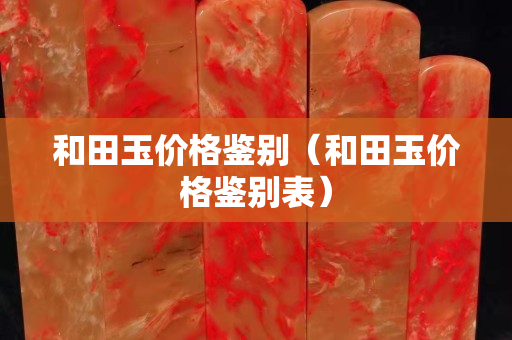 和田玉價格鑒別（和田玉價格鑒別表）
