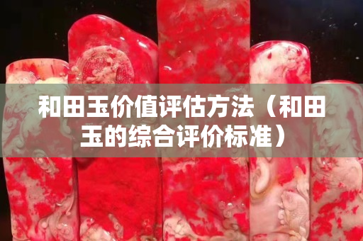 和田玉價值評估方法（和田玉的綜合評價標準）
