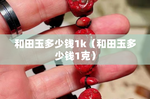 和田玉多少錢1k（和田玉多少錢1克）