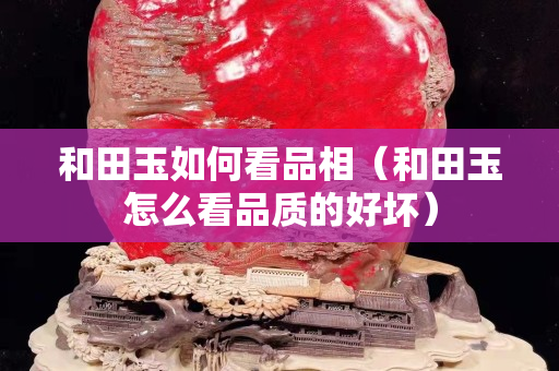 和田玉如何看品相（和田玉怎么看品質的好壞）
