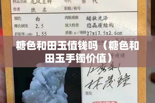 糖色和田玉值錢嗎（糖色和田玉手鐲價值）