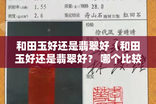 和田玉好還是翡翠好（和田玉好還是翡翠好？ 哪個(gè)比較貴）