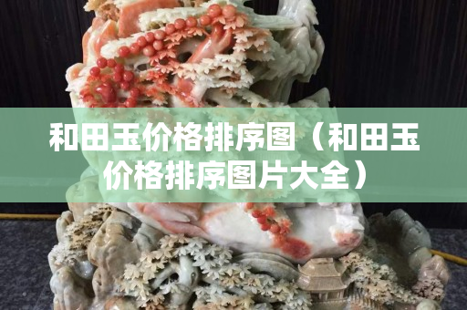 和田玉價格排序圖(和田玉價格排序圖片大全) 和田玉價格排序圖(和田玉價格排序圖片大全)