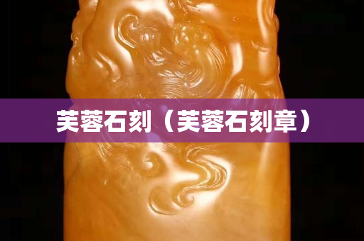 芙蓉石刻（芙蓉石刻章）