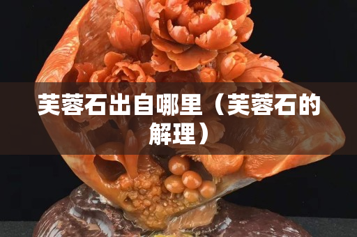芙蓉石出自哪里（芙蓉石的解理）