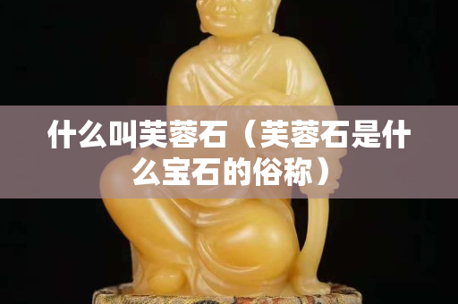什么叫芙蓉石（芙蓉石是什么寶石的俗稱）
