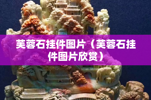 芙蓉石掛件圖片（芙蓉石掛件圖片欣賞）