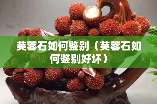 芙蓉石如何鑒別（芙蓉石如何鑒別好壞）
