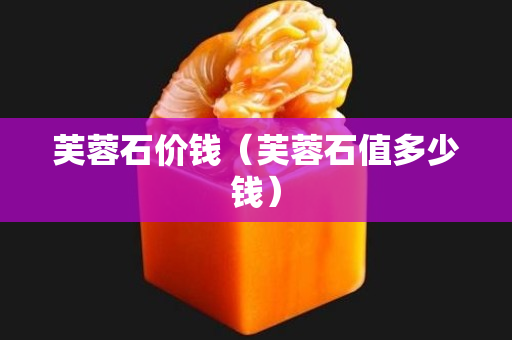 芙蓉石價錢（芙蓉石值多少錢）