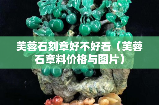 芙蓉石刻章好不好看（芙蓉石章料價格與圖片）