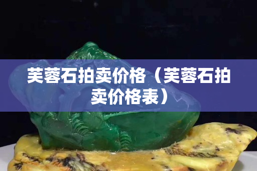 芙蓉石拍賣價格（芙蓉石拍賣價格表）