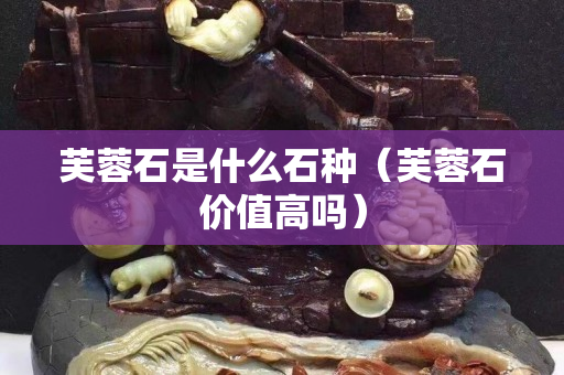 芙蓉石是什么石種（芙蓉石價(jià)值高嗎）